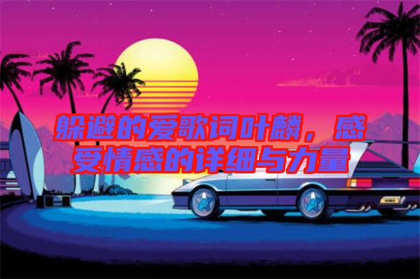 躲避的愛歌詞葉麟,感受情感的詳細與力量