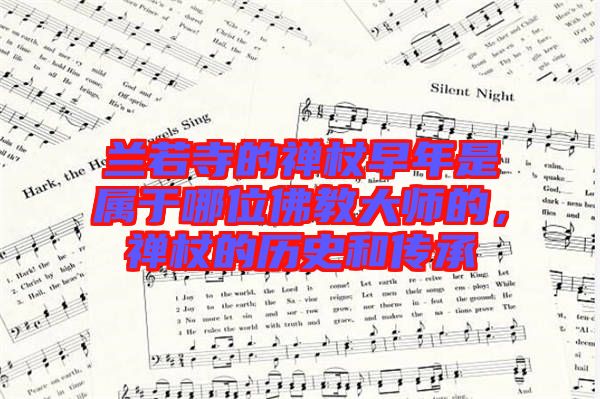 蘭若寺的禪杖早年是屬于哪位佛教大師的,禪杖的歷史和傳承