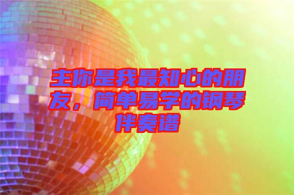 主你是我最知心的朋友,簡單易學的鋼琴伴奏譜