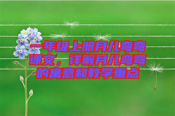 一年級上冊月兒彎彎課文,詳解月兒彎彎的寓意和教學重點