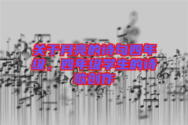 關(guān)于月亮的詩句四年級(jí),四年級(jí)學(xué)生的詩歌創(chuàng)作