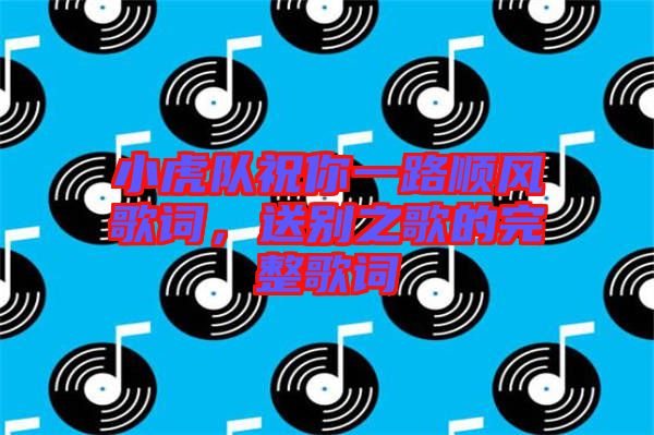 小虎隊祝你一路順風歌詞,送別之歌的完整歌詞