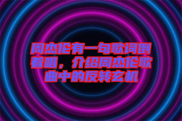 周杰倫有一句歌詞倒著唱,介紹周杰倫歌曲中的反轉玄機
