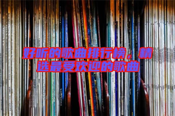好聽的歌曲排行榜，精選最受歡迎的歌曲