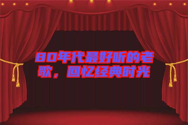 80年代最好聽的老歌，回憶經典時光