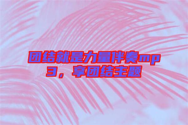 團結就是力量伴奏mp3,享團結主題