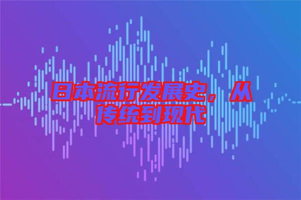 日本流行發(fā)展史,從傳統(tǒng)到現(xiàn)代