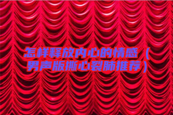 怎樣釋放內心的情感(男聲版撕心裂肺推薦)