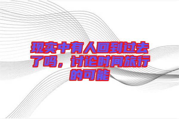 現(xiàn)實(shí)中有人回到過去了嗎,討論時間旅行的可能