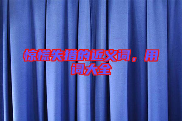 驚慌失措的近義詞,用詞大全