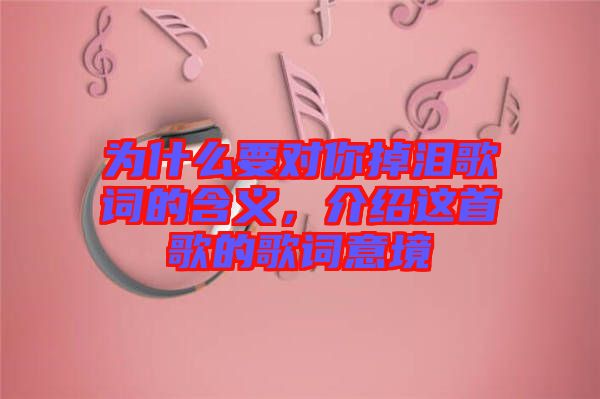 為什么要對你掉淚歌詞的含義,介紹這首歌的歌詞意境