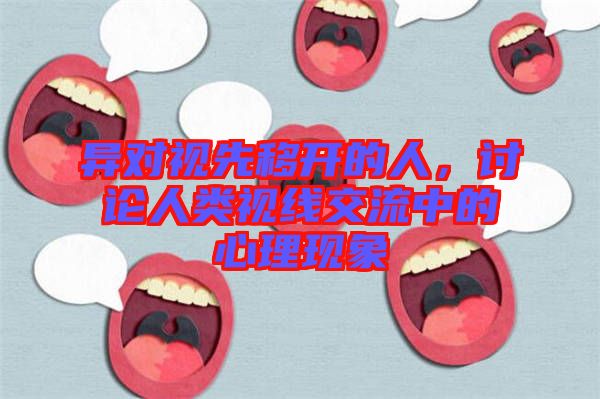 異對視先移開的人,討論人類視線交流中的心理現象