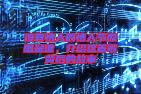 沒有情人的情人節(jié)原唱是誰,介紹這首歌背后的故事