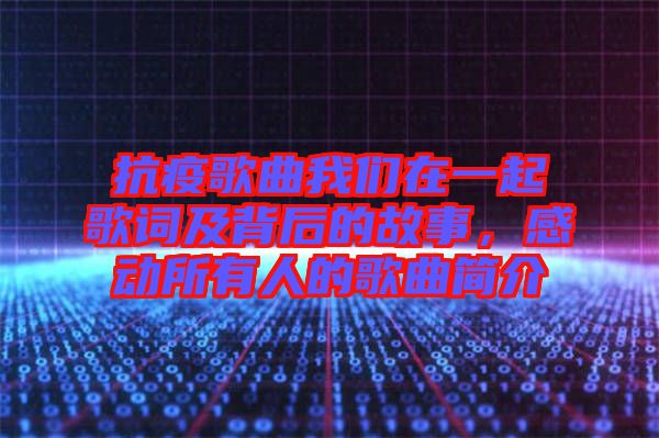 抗疫歌曲我們?cè)谝黄鸶柙~及背后的故事,感動(dòng)所有人的歌曲簡(jiǎn)介