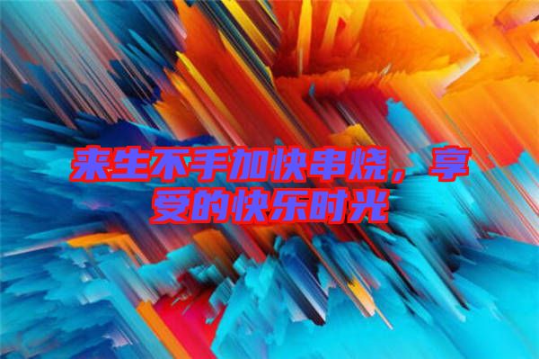 來生不手加快串燒,享受的快樂時光