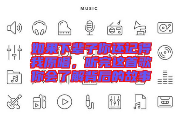 如果下輩子你還記得我原唱,聽完這首歌你會了解背后的故事