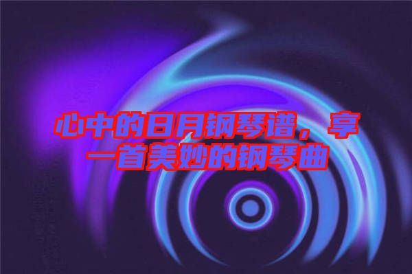 心中的日月鋼琴譜，享一首美妙的鋼琴曲