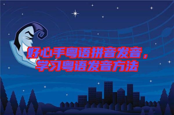 好心手粵語拼音發音,學習粵語發音方法