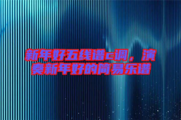 新年好五線譜c調,演奏新年好的簡易樂譜