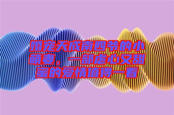 婚寵天成南四爺?shù)男∶绕蓿徊颗靶挠痔鹈鄣膼矍橹档靡豢? width=