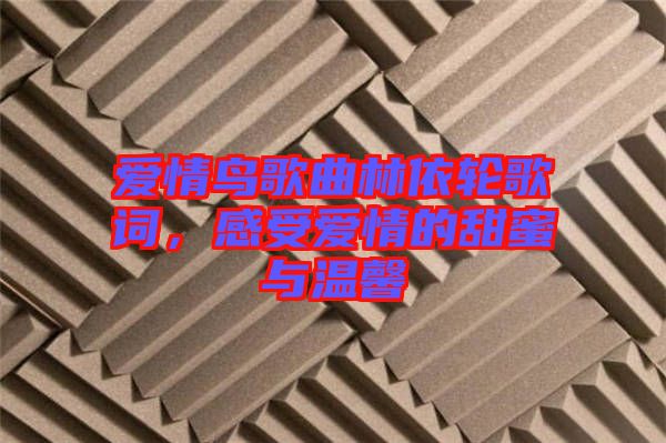 愛情鳥歌曲林依輪歌詞,感受愛情的甜蜜與溫馨