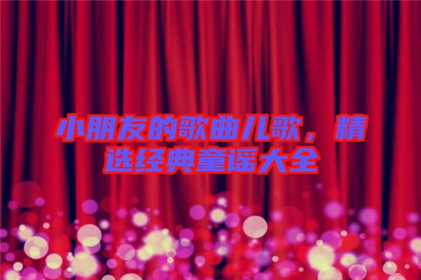 小朋友的歌曲兒歌,精選經典童謠大全