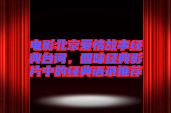 電影北京愛情故事經(jīng)典臺詞,回味經(jīng)典影片中的經(jīng)典語錄推薦
