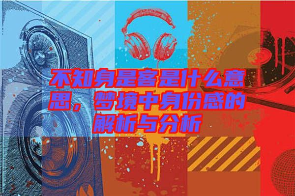 不知身是客是什么意思,夢境中身份感的解析與分析