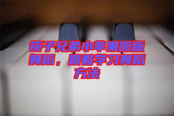 筷子兄弟小蘋果原版舞蹈,跟著學習舞蹈方法