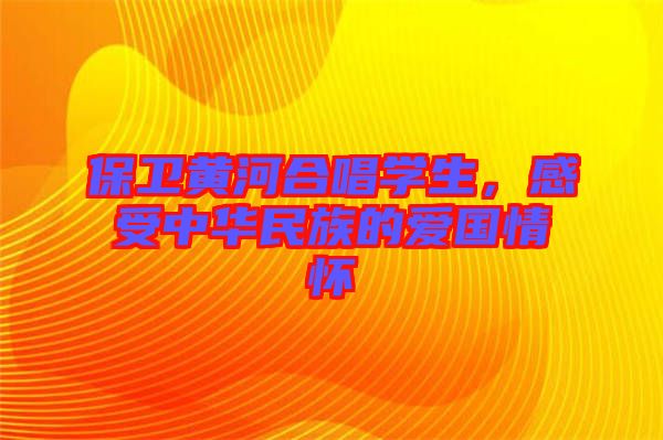 保衛(wèi)黃河合唱學(xué)生,感受中華民族的愛國情懷