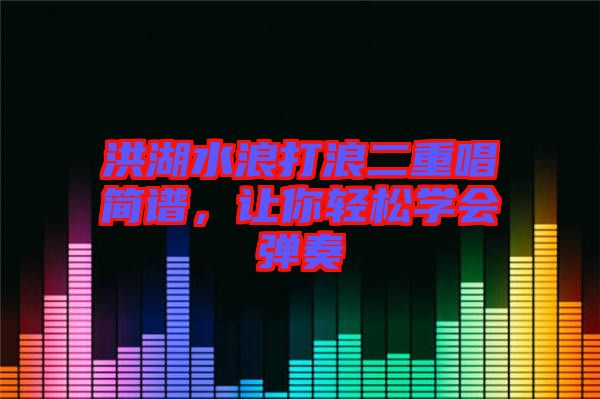 洪湖水浪打浪二重唱簡譜，讓你輕松學會彈奏