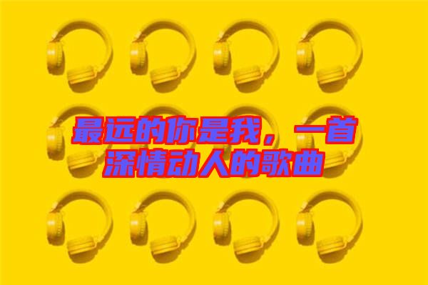 最遠的你是我,一首深情動人的歌曲