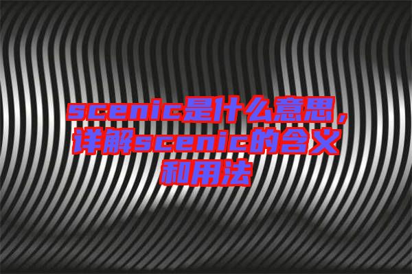 scenic是什么意思，詳解scenic的含義和用法