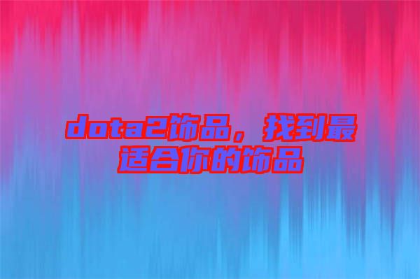 dota2飾品,找到最適合你的飾品