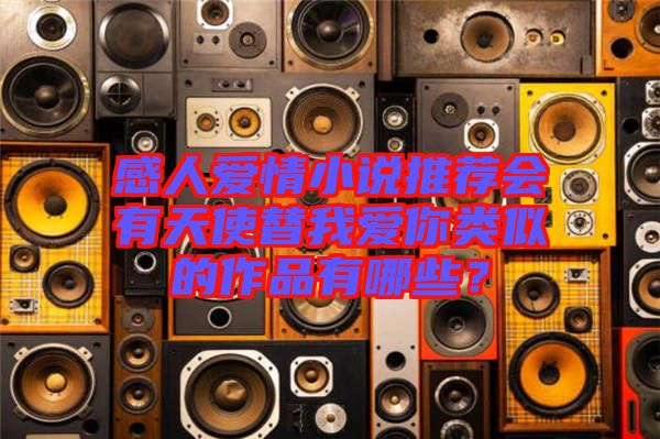 感人愛情小說推薦會有天使替我愛你類似的作品有哪些?