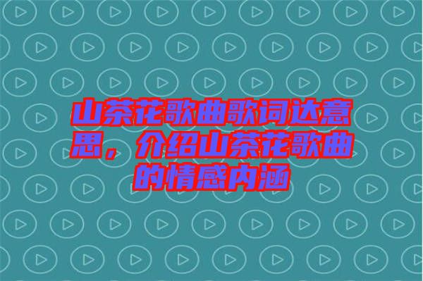 山茶花歌曲歌詞達意思,介紹山茶花歌曲的情感內涵