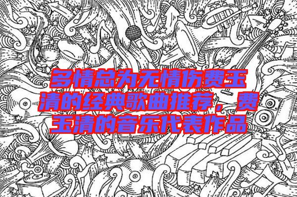 多情總為無情傷費玉清的經(jīng)典歌曲推薦,費玉清的音樂代表作品