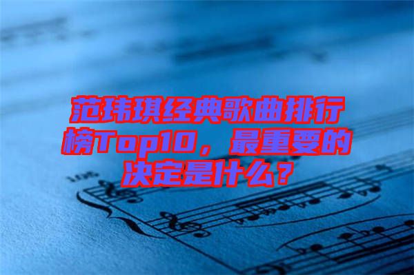 范瑋琪經典歌曲排行榜Top10，最重要的決定是什么？