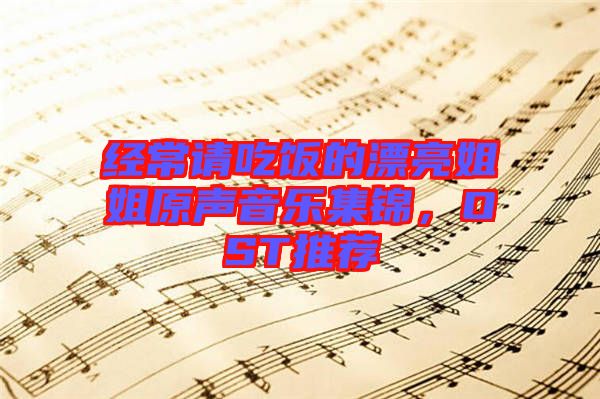 經常請吃飯的漂亮姐姐原聲音樂集錦，OST推薦