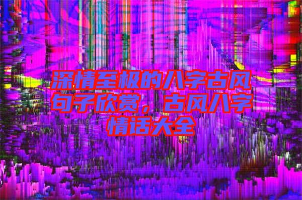 深情至極的八字古風(fēng)句子欣賞,古風(fēng)八字情話大全