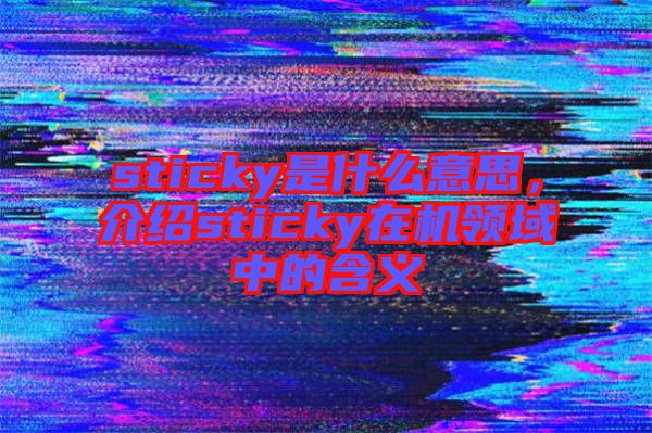 sticky是什么意思,介紹sticky在機(jī)領(lǐng)域中的含義