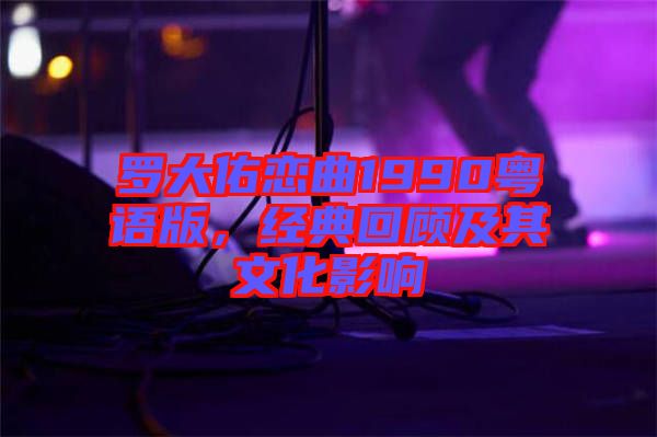 羅大佑戀曲1990粵語版,經典回顧及其文化影響