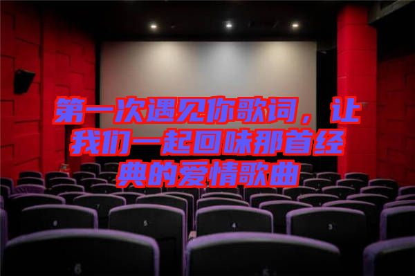 第一次遇見你歌詞，讓我們一起回味那首經典的愛情歌曲