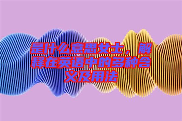 是什么意思女士,解釋在英語中的多種含義及用法