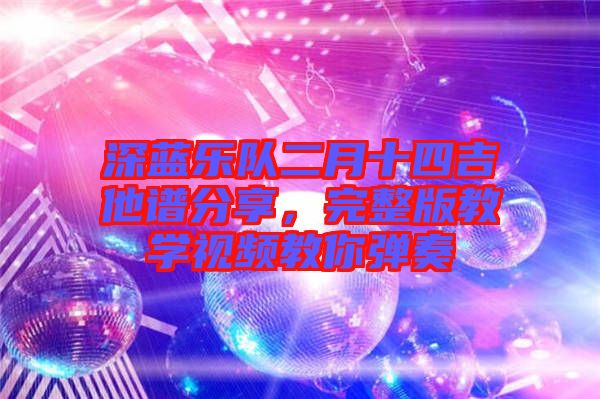 深藍樂隊二月十四吉他譜分享,完整版教學視頻教你彈奏