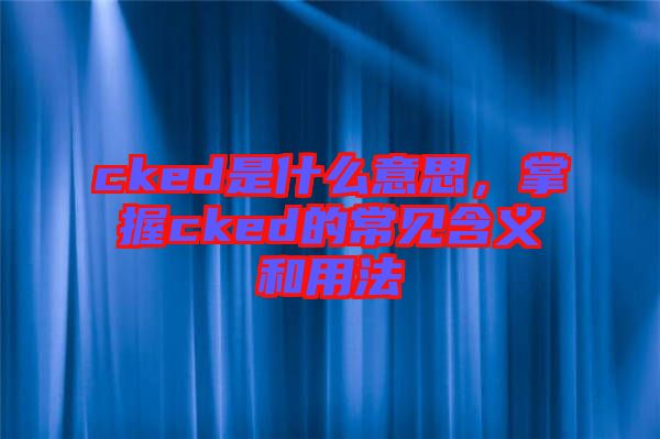 cked是什么意思,掌握cked的常見含義和用法