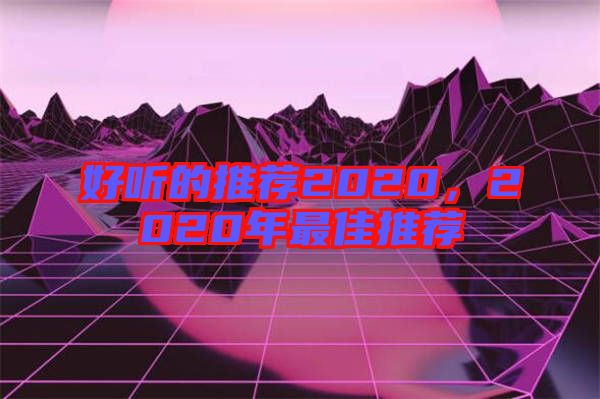 好聽的推薦2020,2020年最佳推薦