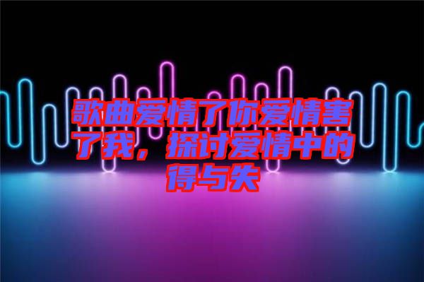 歌曲愛(ài)情了你愛(ài)情害了我,探討愛(ài)情中的得與失