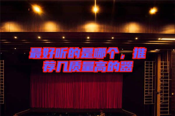 最好聽的是哪個,推薦幾質量高的器