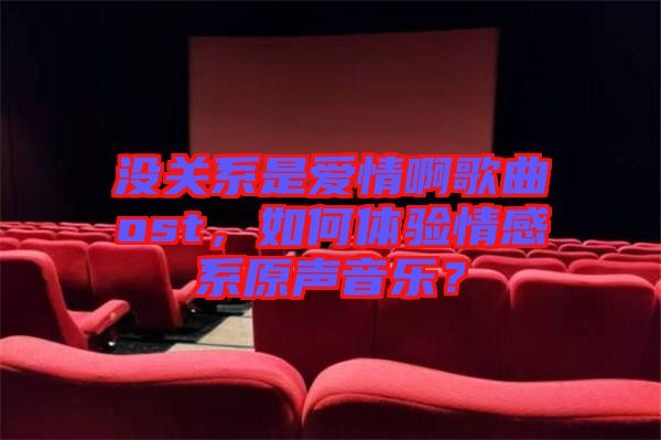 沒關系是愛情啊歌曲ost,如何體驗情感系原聲音樂?